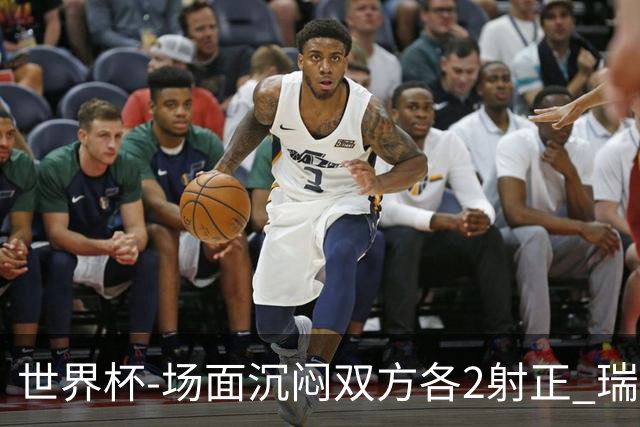 世界杯-场面沉闷双方各2射正 瑞士0-0哥伦比亚进加时