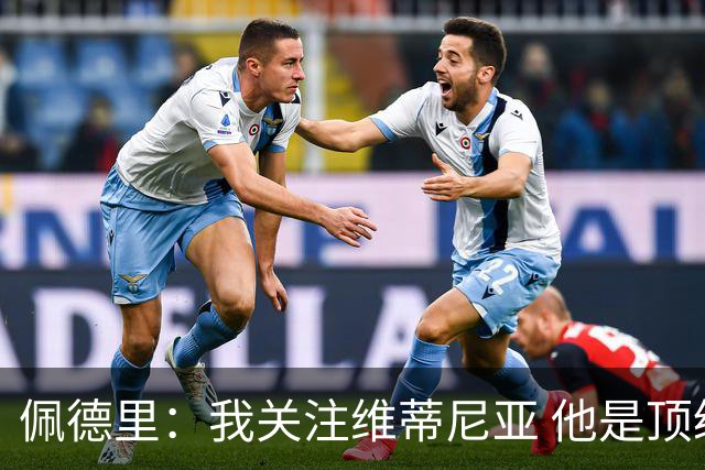 佩德里：我关注维蒂尼亚 他是顶级球员且对比赛理解很好很少丢球