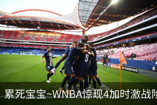累死宝宝~WNBA惊现4加时激战险些5加时 神秘人两次4加时全部赢球