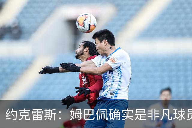 约克雷斯：姆巴佩确实是非凡球员 我回防是因为对手进攻质量极高