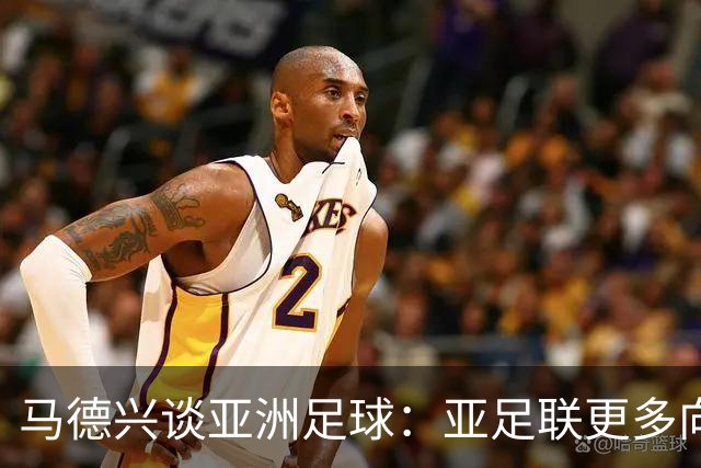 马德兴谈亚洲足球：亚足联更多向西亚倾斜，让东亚等协会大为不满