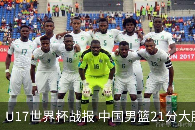 U17世界杯战报 中国男篮21分大胜 日本队5连败：狂输184分 难求一胜